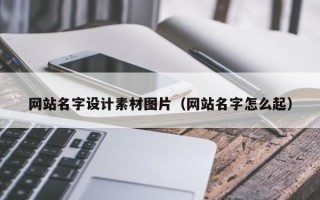 克拉玛依网站名字设计素材图片（网站名字怎么起）